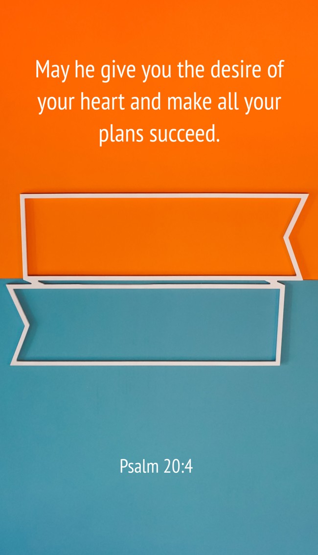 May he give you the desire of your heart and make all your plans succeed. - Psalm 20:4
