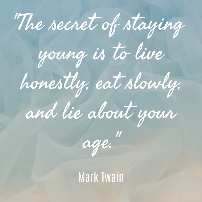 The secret of staying young is to live honestly, eat slowly, and lie about your age. - Mark Twain