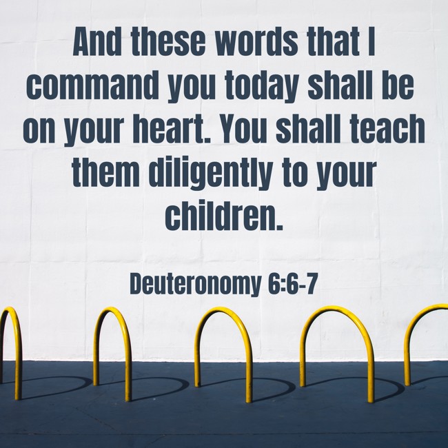 And these words that I command you today shall be on your heart. You shall teach them diligently to your children. - Deuteronomy 6:6-7