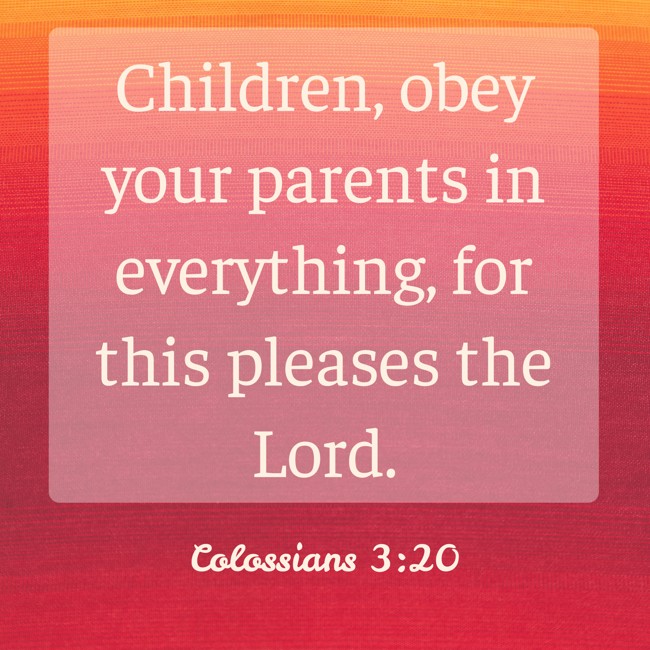 Children, obey your parents in everything, for this pleases the Lord. - Colossians 3:20