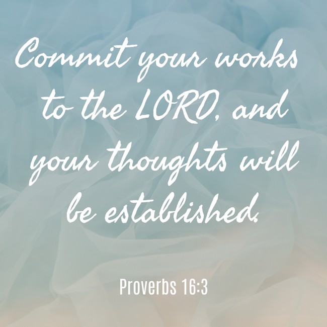 Commit your works to the LORD, and your thoughts will be established. - Proverbs 16:3