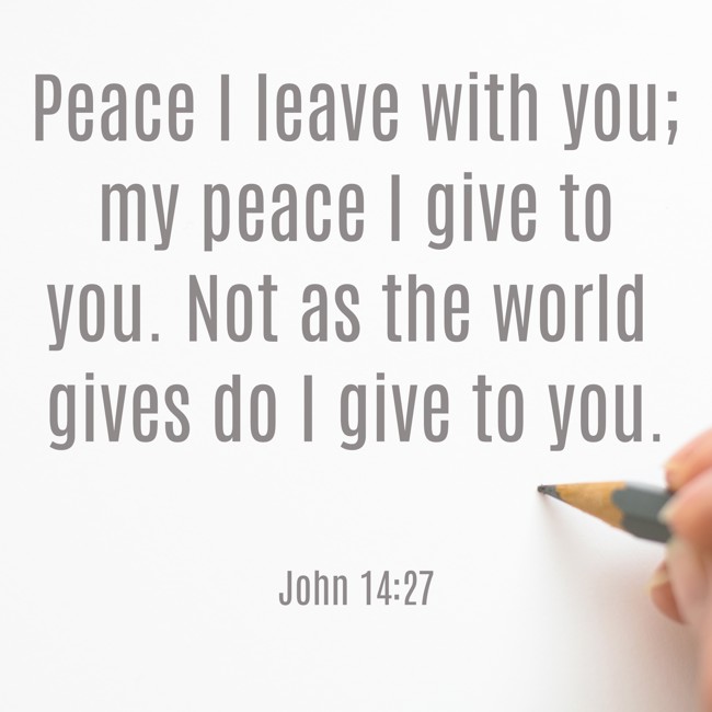 Peace I leave with you; my peace I give to you. Not as the world gives do I give to you. - John 14:27