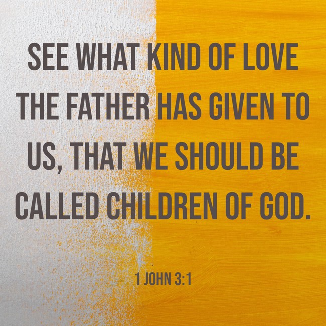 See what kind of love the Father has given to us, that we should be called children of God. - 1 John 3:1