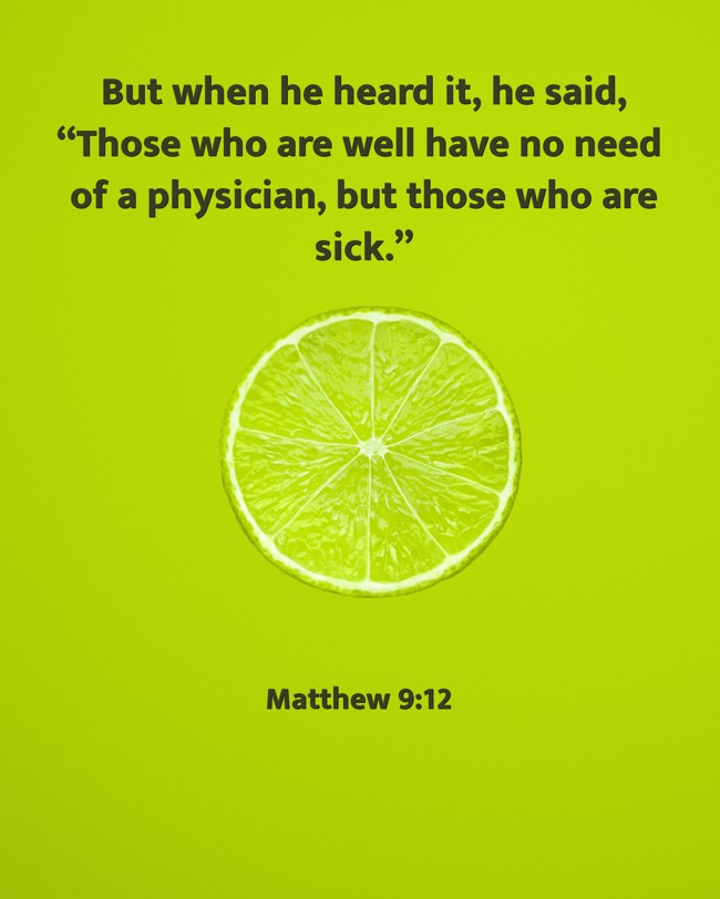  But when he heard it, he said, “Those who are well have no need of a physician, but those who are sick.”   - Matthew 9:12 