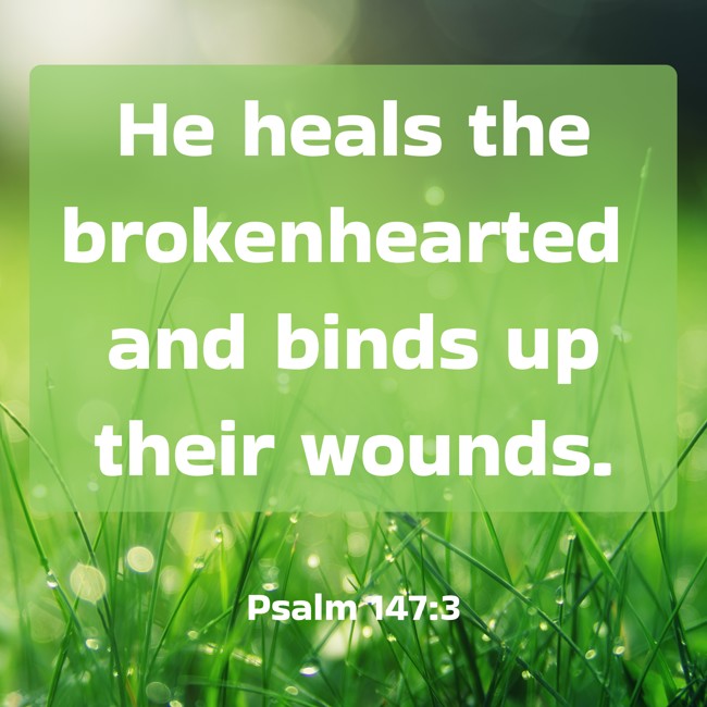  He heals the brokenhearted and binds up their wounds.   - Psalm 147:3 