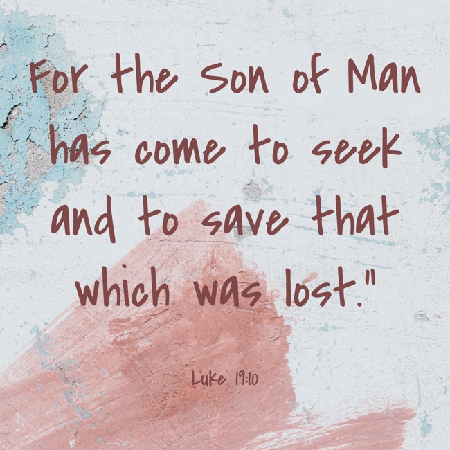 For the Son of Man has come to seek and to save that which was lost.” - Luke 19:10