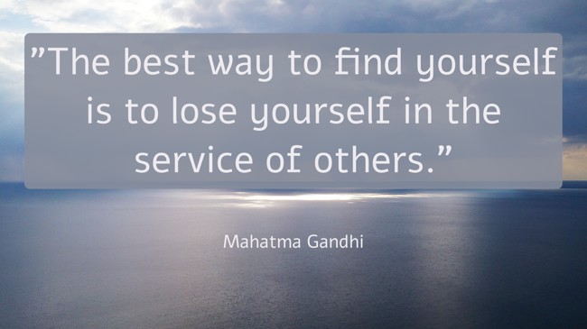 The best way to find yourself is to lose yourself in the service of others. - Mahatma Gandhi