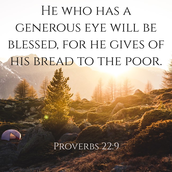  He who has a generous eye will be blessed, for he gives of his bread to the poor.   - Proverbs 22:9 
