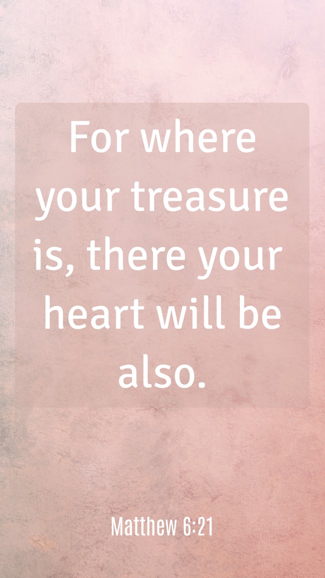  For where your treasure is, there your heart will be also.   - Matthew 6:21 