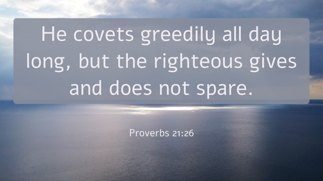  He covets greedily all day long, but the righteous gives and does not spare.   - Proverbs 21:26 