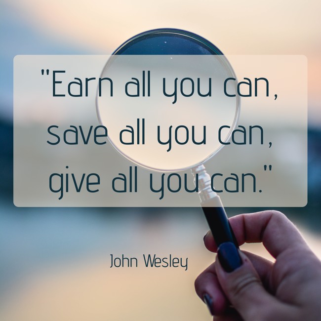  Earn all you can, save all you can, give all you can.   - John Wesley 