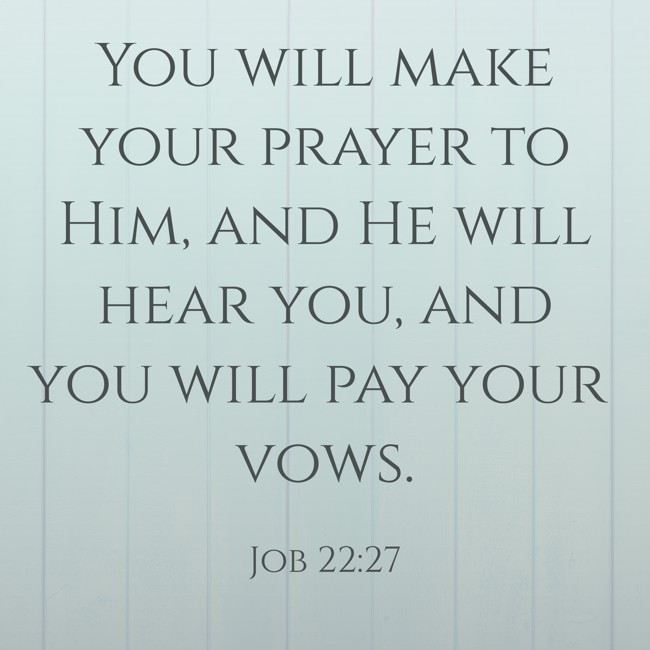 You will make your prayer to Him, and He will hear you, and you will pay your vows. - Job 22:27