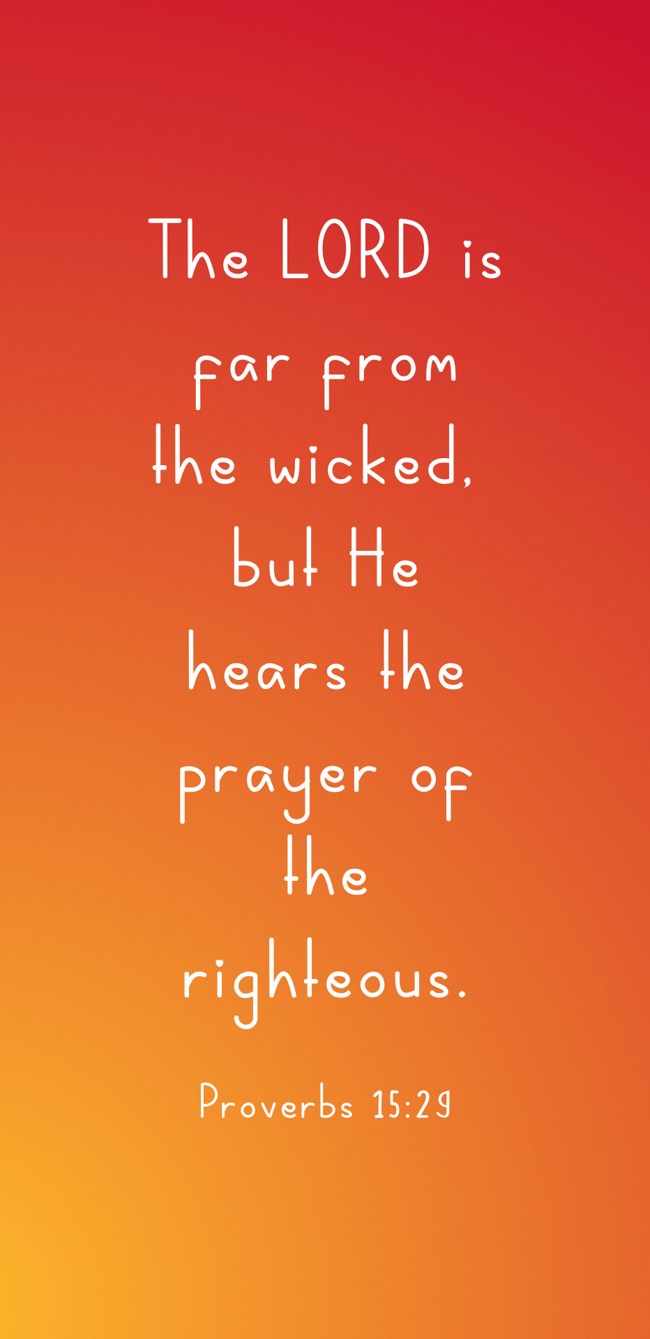 The LORD is far from the wicked, but He hears the prayer of the righteous. - Proverbs 15:29