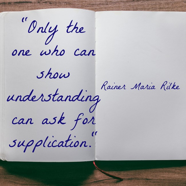 Only the one who can show understanding can ask for supplication. - Rainer Maria Rilke