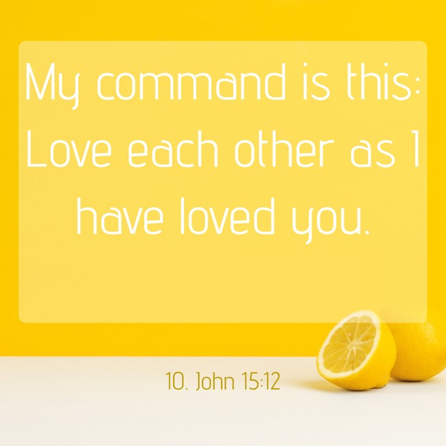My command is this: Love each other as I have loved you. - 10. John 15:12
