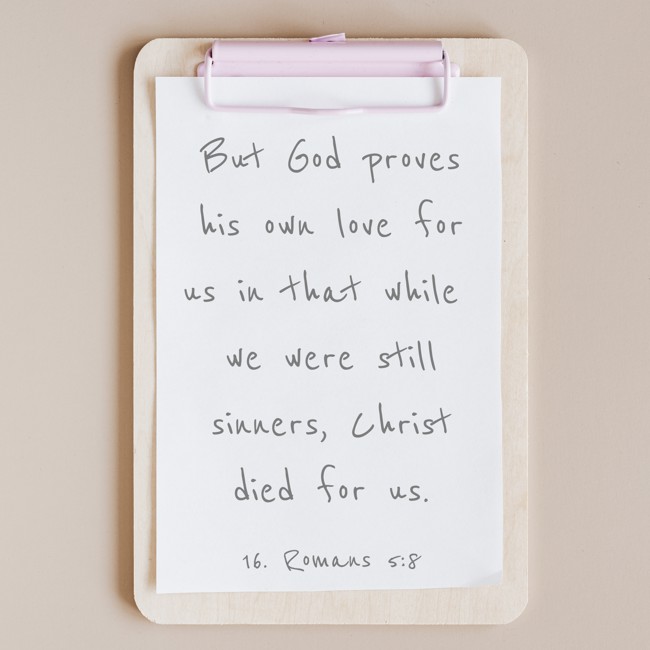 But God proves his own love for us in that while we were still sinners, Christ died for us. - 16. Romans 5:8