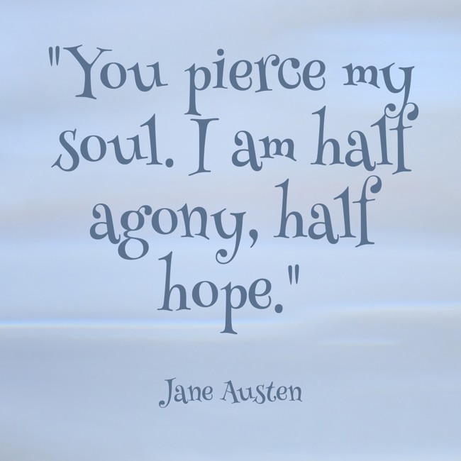 You pierce my soul. I am half agony, half hope. - Jane Austen