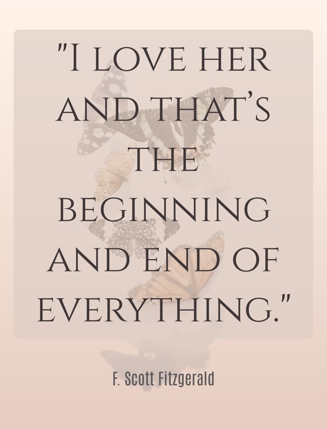 I love her and that’s the beginning and end of everything. - F. Scott Fitzgerald