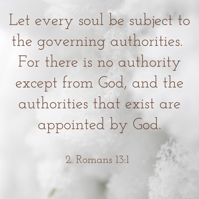 Let every soul be subject to the governing authorities. For there is no authority except from God, and the authorities that exist are appointed by God. - 2. Romans 13:1