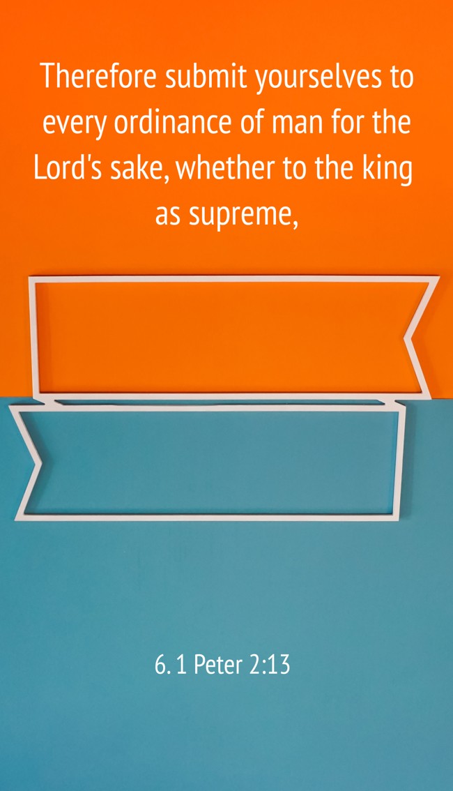 Therefore submit yourselves to every ordinance of man for the Lord's sake, whether to the king as supreme, - 6. 1 Peter 2:13