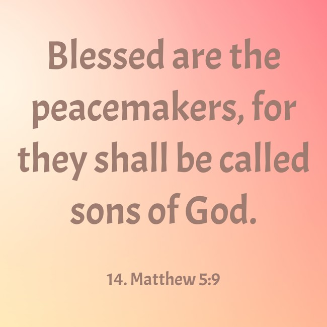 Blessed are the peacemakers, for they shall be called sons of God. - 14. Matthew 5:9