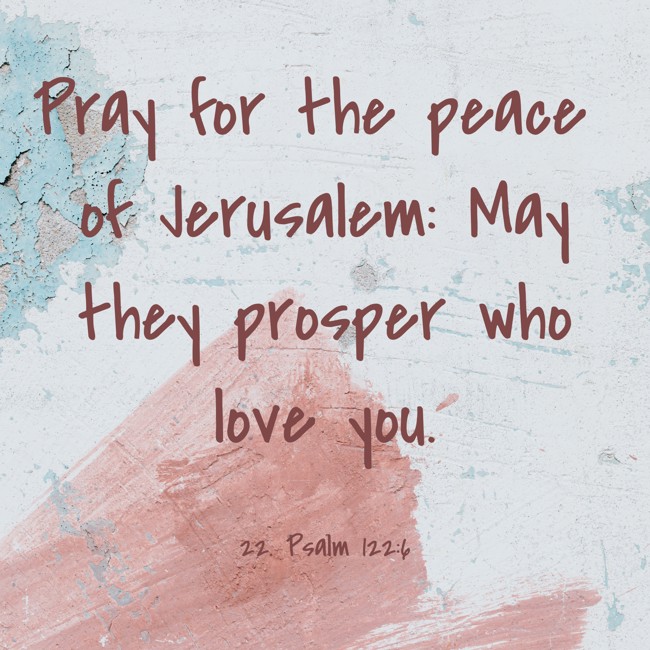 Pray for the peace of Jerusalem: May they prosper who love you. - 22. Psalm 122:6