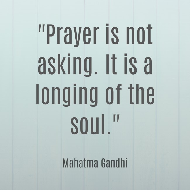 Prayer is not asking. It is a longing of the soul. - Mahatma Gandhi