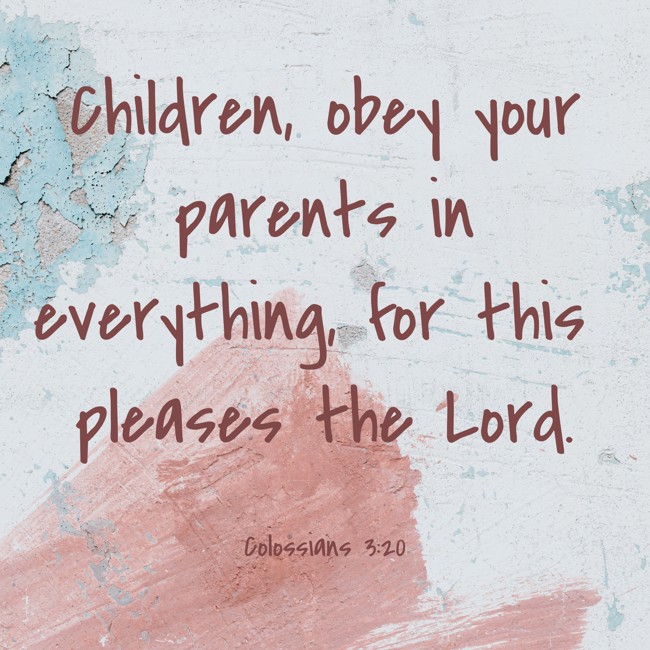 Children, obey your parents in everything, for this pleases the Lord. - Colossians 3:20