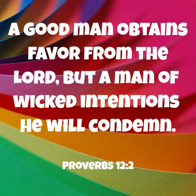 A good man obtains favor from the LORD, but a man of wicked intentions He will condemn. - Proverbs 12:2