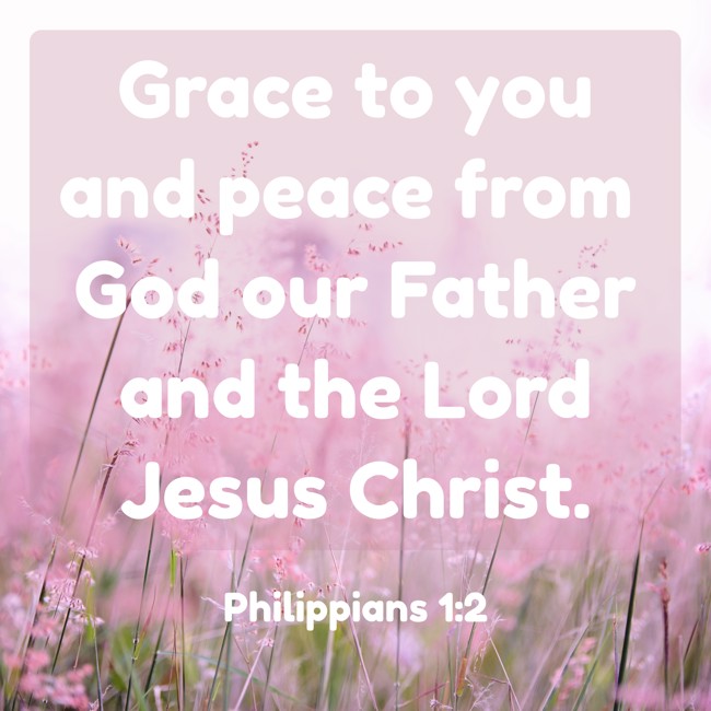 Grace to you and peace from God our Father and the Lord Jesus Christ. - Philippians 1:2