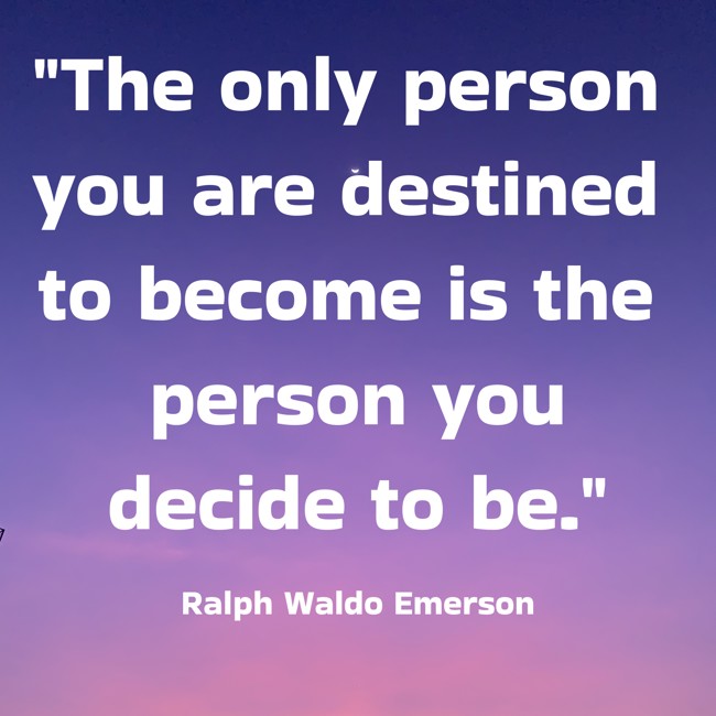 The only person you are destined to become is the person you decide to be. - Ralph Waldo Emerson