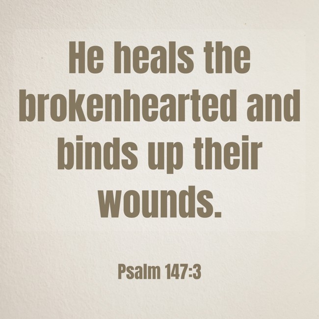  He heals the brokenhearted and binds up their wounds.   - Psalm 147:3 