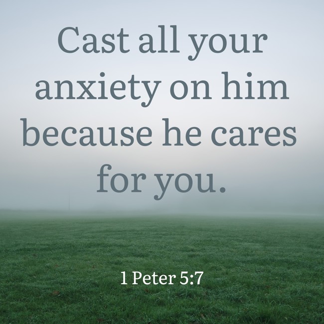 Cast all your anxiety on him because he cares for you.   - 1 Peter 5:7 