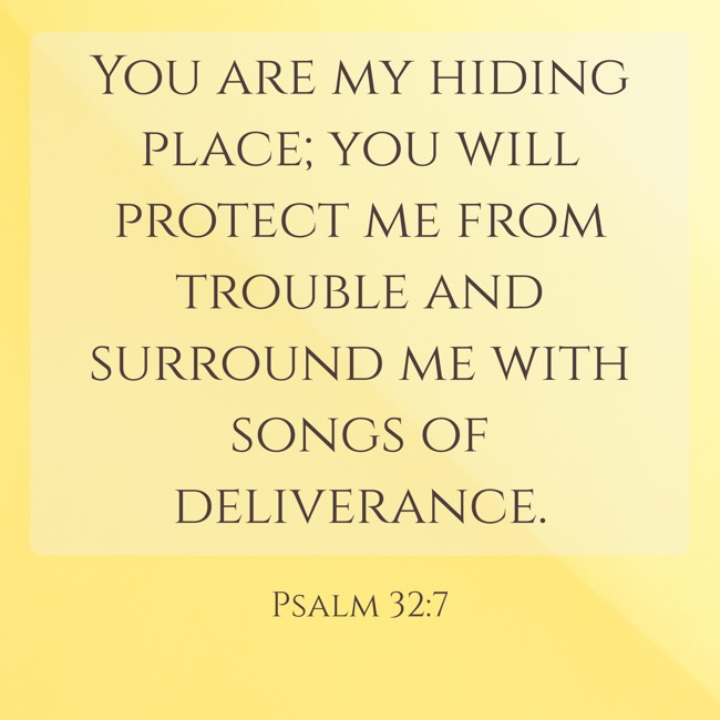  You are my hiding place; you will protect me from trouble and surround me with songs of deliverance.   - Psalm 32:7 
