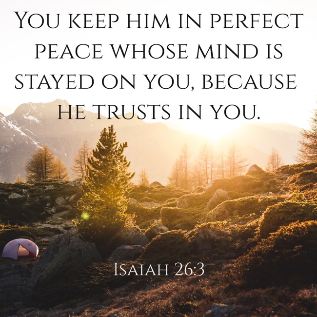  You keep him in perfect peace whose mind is stayed on you, because he trusts in you.   - Isaiah 26:3 