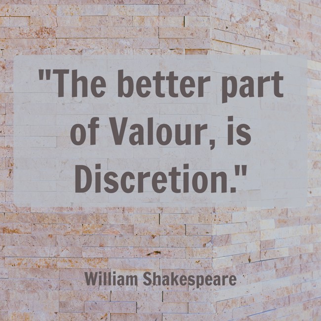  The better part of Valour, is Discretion.   - William Shakespeare 