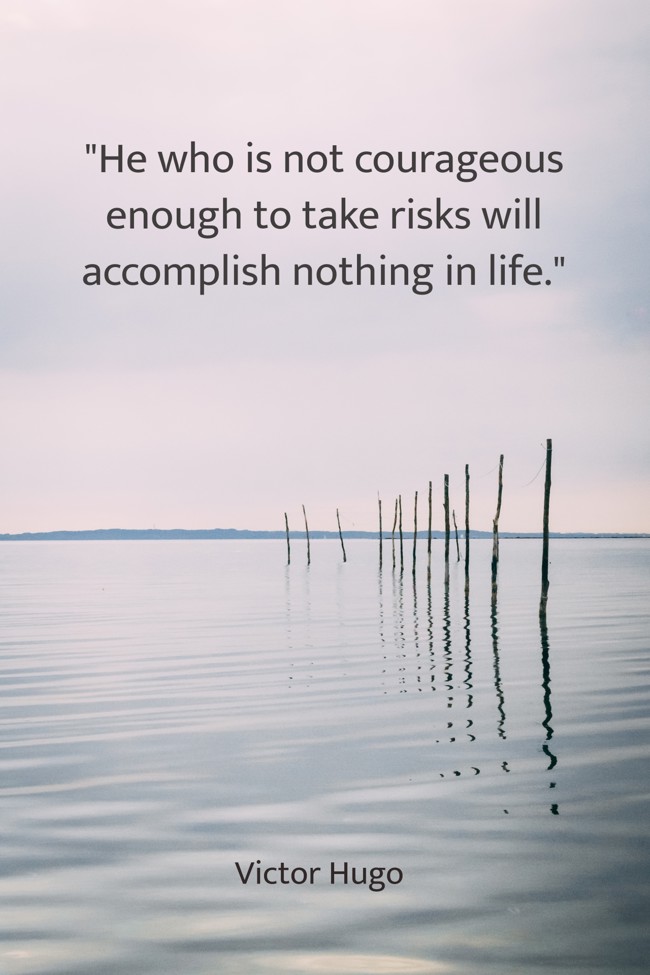  He who is not courageous enough to take risks will accomplish nothing in life. - Victor Hugo 