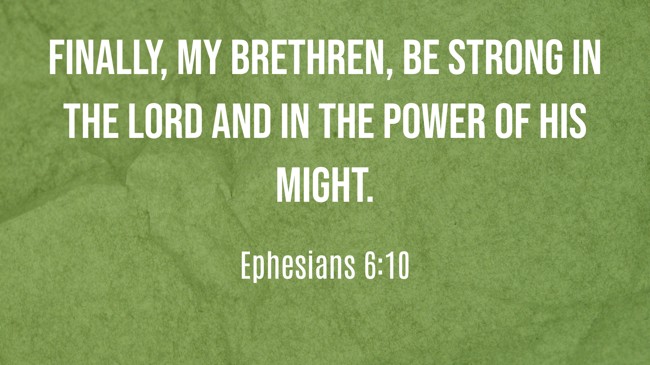  Finally, my brethren, be strong in the Lord and in the power of His might.   - Ephesians 6:10 