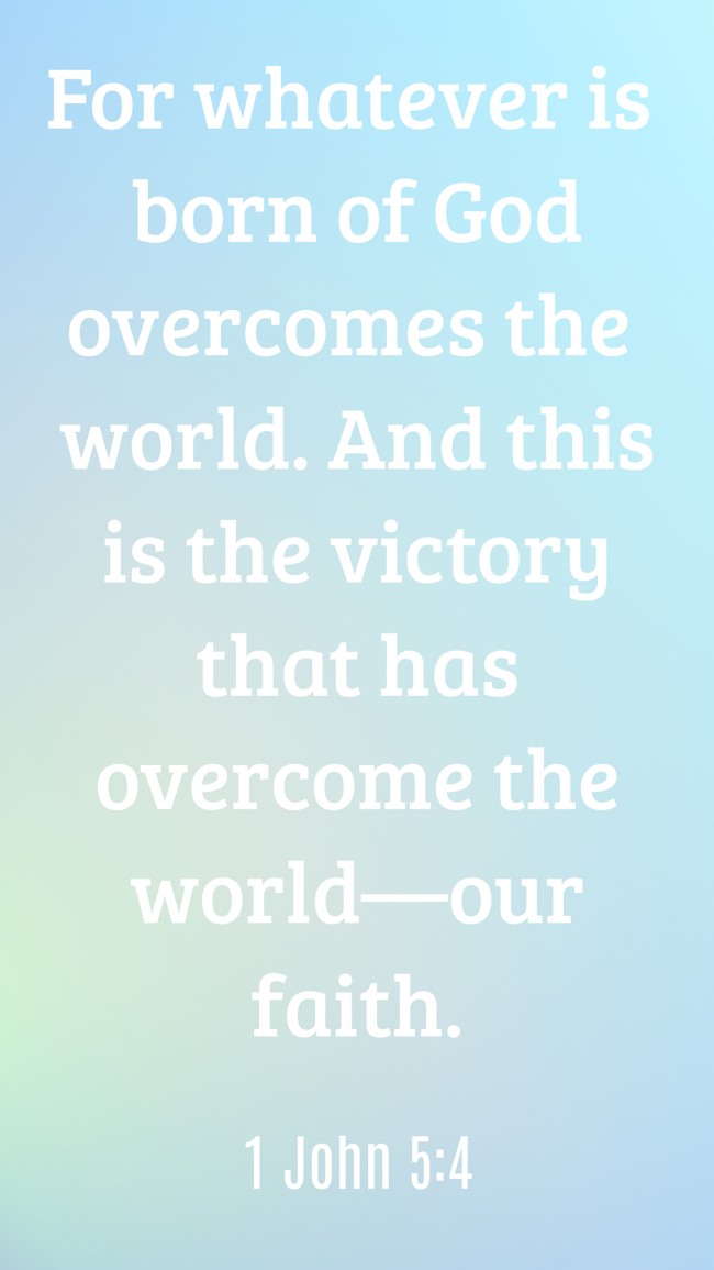  For whatever is born of God overcomes the world. And this is the victory that has overcome the world—our faith.   - 1 John 5:4 