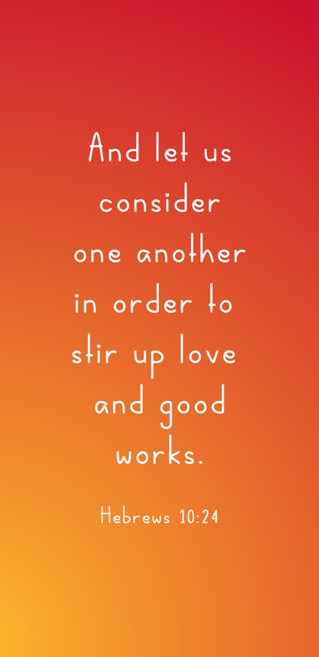  And let us consider one another in order to stir up love and good works. - Hebrews 10:24 