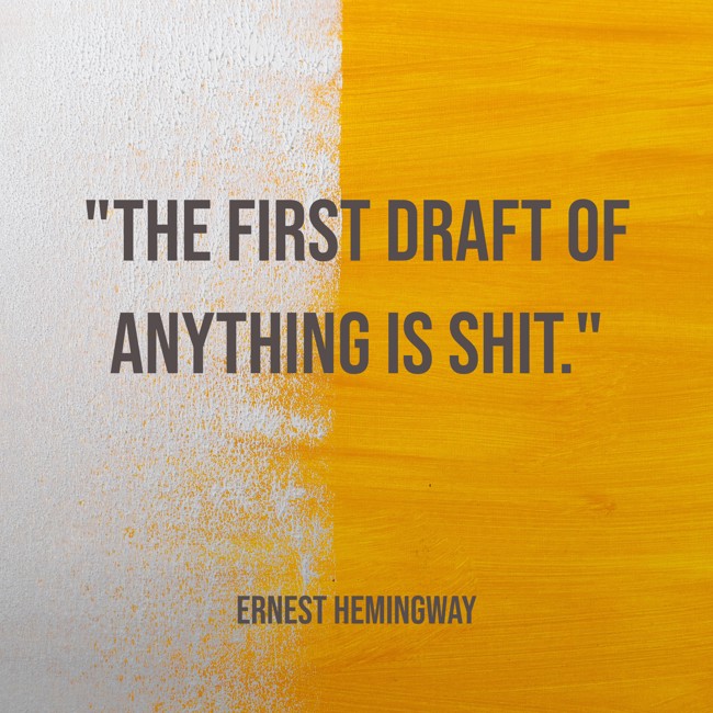  The first draft of anything is shit.   - Ernest Hemingway 