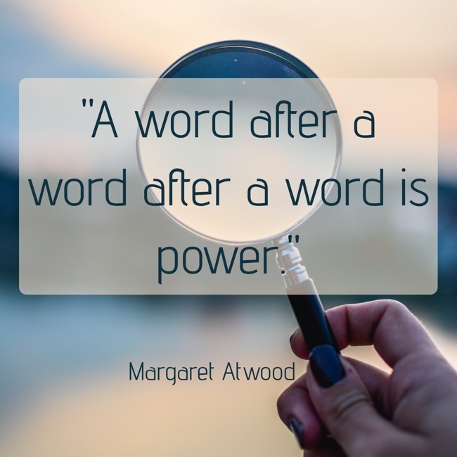 A word after a word after a word is power.   - Margaret Atwood 