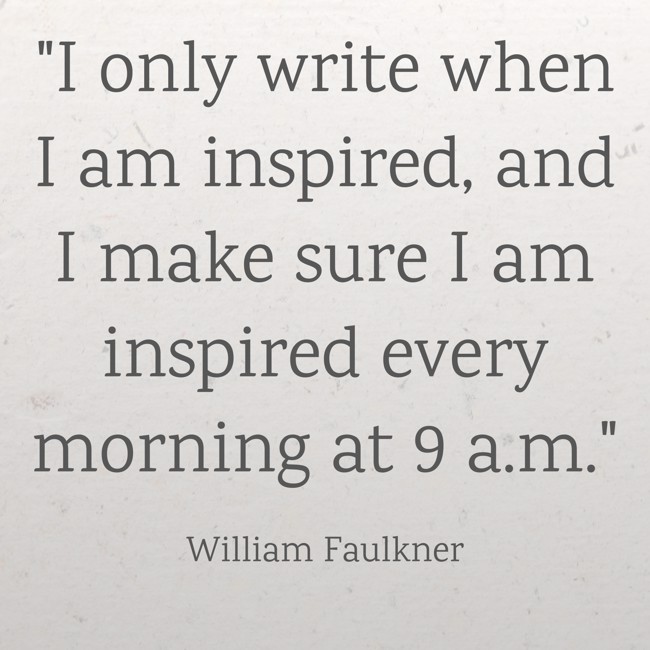  I only write when I am inspired, and I make sure I am inspired every morning at 9 a.m. - William Faulkner 