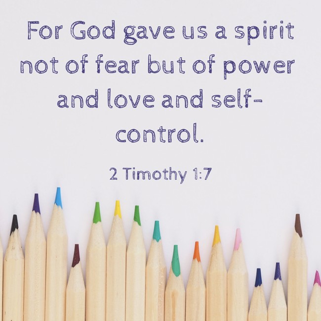 For God gave us a spirit not of fear but of power and love and self-control. - 2 Timothy 1:7