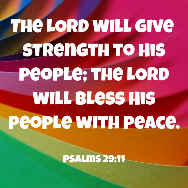 The LORD will give strength to His people; the LORD will bless His people with peace. - Psalms 29:11