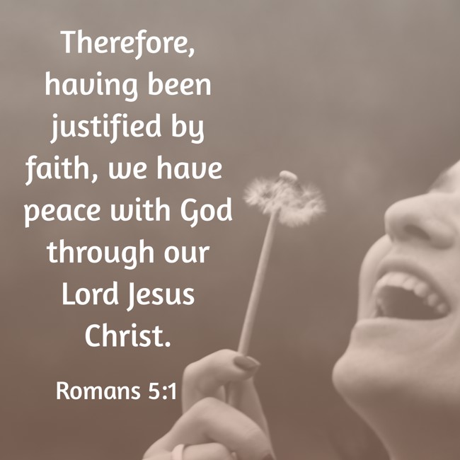 Therefore, having been justified by faith, we have peace with God through our Lord Jesus Christ. - Romans 5:1