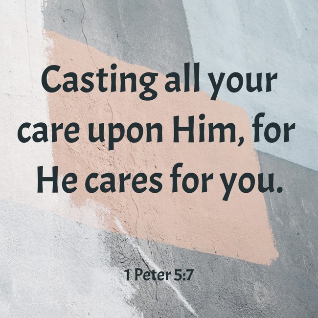 Casting all your care upon Him, for He cares for you. - 1 Peter 5:7