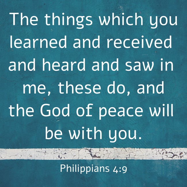 The things which you learned and received and heard and saw in me, these do, and the God of peace will be with you. - Philippians 4:9
