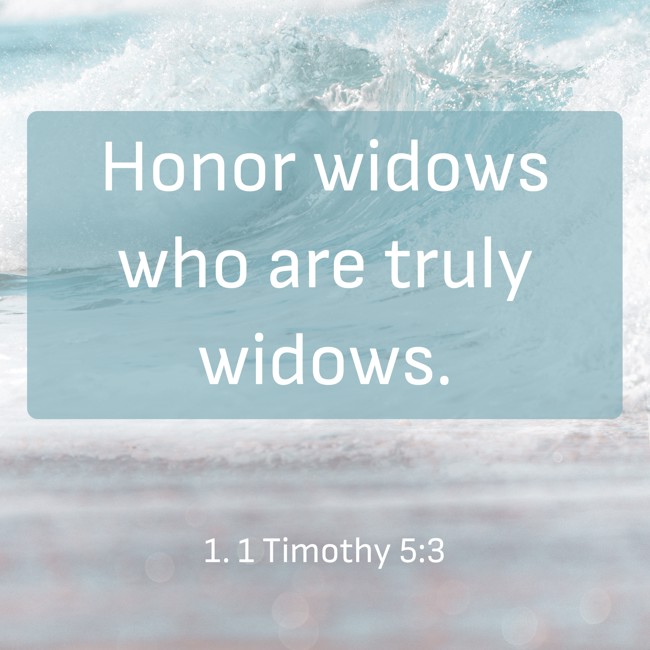 Honor widows who are truly widows. - 1. 1 Timothy 5:3