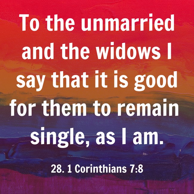 To the unmarried and the widows I say that it is good for them to remain single, as I am. - 28. 1 Corinthians 7:8